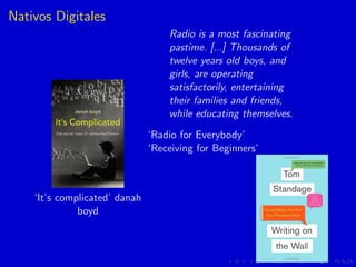 Nativos Digitales
‘It’s complicated’ danah
boyd
Radio is a most fascinating
pastime. [...] Thousands of
twelve years old b...