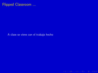 Flipped Classroom ...
A clase se viene con el trabajo hecho
 