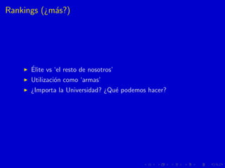 Rankings (¿m´as?)
´Elite vs ‘el resto de nosotros’
Utilizaci´on como ‘armas’
¿Importa la Universidad? ¿Qu´e podemos hacer?
 