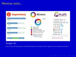 Mientras tanto...
Imagen de:
http://www.universoabierto.com/7232/altmetrics-evaluacion-del-impacto-de-los-medios-sociales/
 