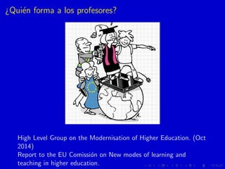 ¿Qui´en forma a los profesores?
High Level Group on the Modernisation of Higher Education. (Oct
2014)
Report to the EU Com...