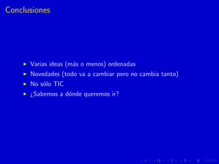Conclusiones
Varias ideas (m´as o menos) ordenadas
Novedades (todo va a cambiar pero no cambia tanto)
No s´olo TIC
¿Sabemo...
