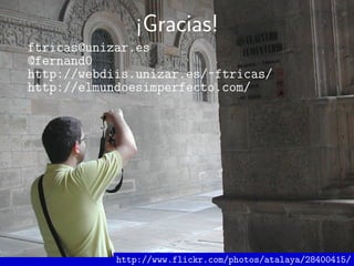 ¡Gracias!
ftricas@unizar.es
@fernand0
http://webdiis.unizar.es/~ftricas/
http://elmundoesimperfecto.com/
http://www.flickr...