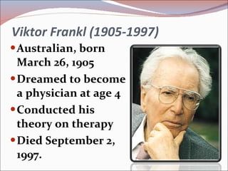 Viktor Frankl (1905-1997) Australian, born March 26, 1905 Dreamed to become a physician at age 4 Conducted his theory on therapy Died September 2, 1997. 