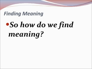 Finding Meaning So how do we find meaning? 