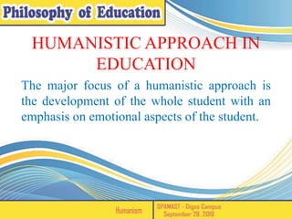 HUMANISTIC APPROACH IN
EDUCATION
The major focus of a humanistic approach is
the development of the whole student with an
emphasis on emotional aspects of the student.
 