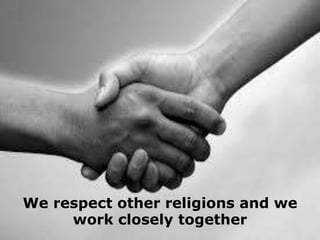 We respect other religions and we
work closely together

 