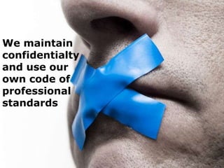 We maintain
confidentialty
and use our
own code of
professional
standards

 