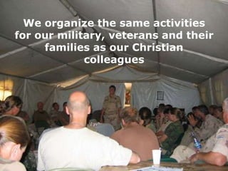 We organize the same activities
for our military, veterans and their
families as our Christian
colleagues

 