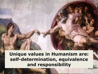 Unique values in Humanism are:
self-determination, equivalence
and responsibility

 