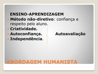 ABORDAGEM HUMANISTA
ENSINO-APRENDIZAGEM
 Método não-diretivo: confiança e
respeito pelo aluno.
 Criatividade.
 Autoconfiança. Autoavaliação
 Independência.
 