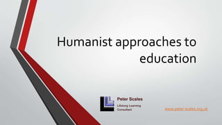 Humanist approaches to
education
www.peter-scales.org.uk
 