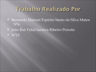 Bernardo Manuel Espírito Santo da Silva Matos  Nº6 João Rui Vidal Saraiva Ribeiro Peixoto Nº15 
