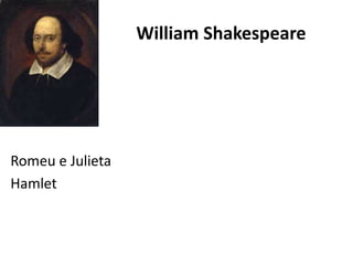 William Shakespeare
Romeu e Julieta
Hamlet
 