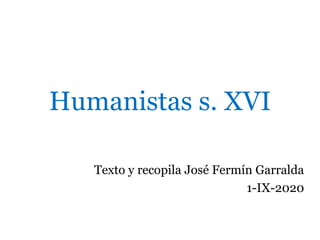 Humanistas s. XVI
Texto y recopila José Fermín Garralda
1-IX-2020
 