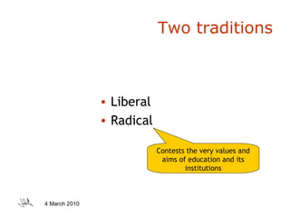 Two traditions Liberal Radical Contests the very values and aims of education and its institutions 