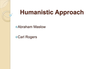 Humanistic Approach

Abraham    Maslow

Carl   Rogers
 