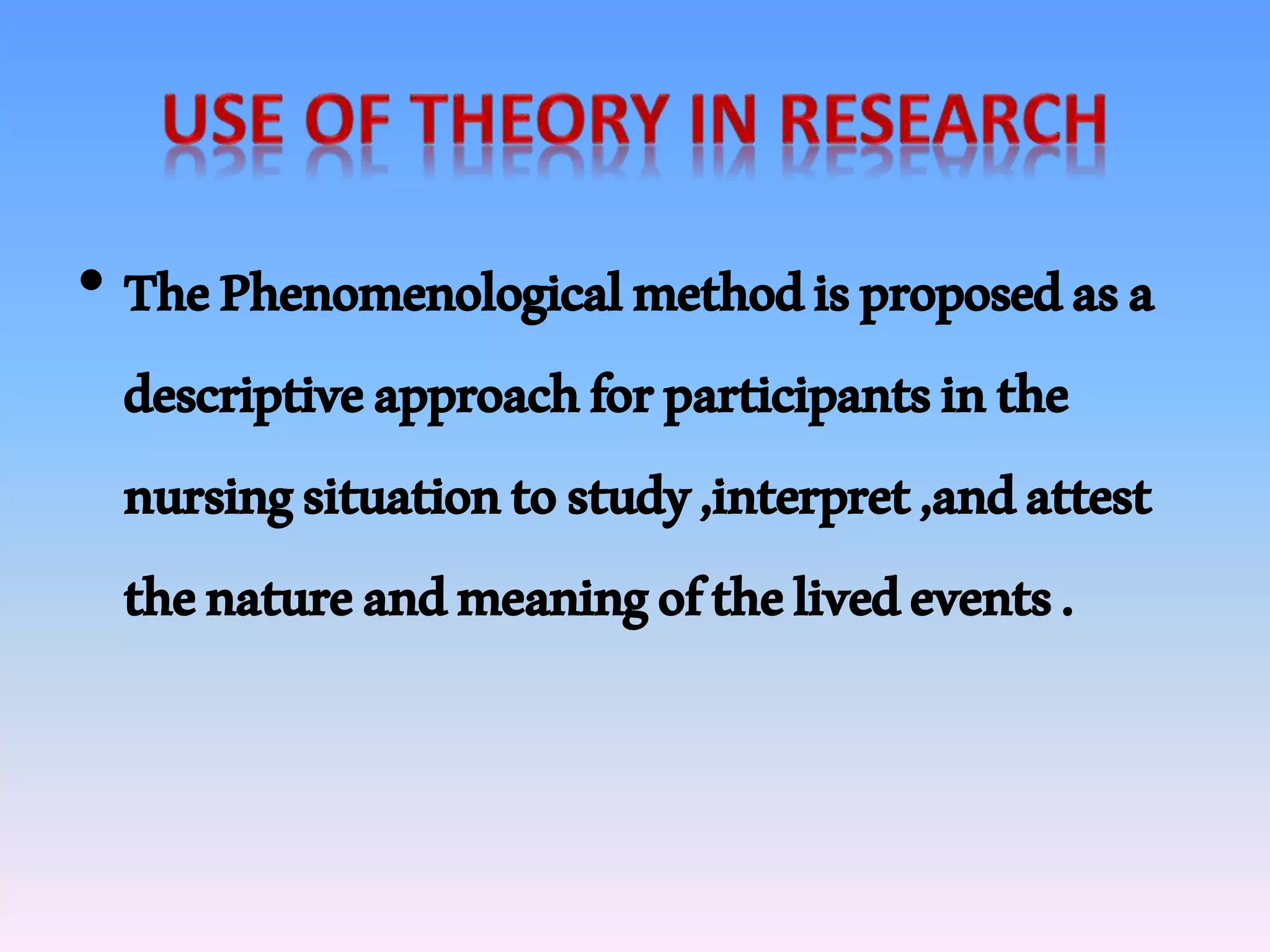 • ThePhenomenologicalmethodisproposedasa
descriptiveapproachforparticipantsinthe
nursingsituationtostudy,interpret,andattest
thenatureandmeaningofthelivedevents.
 