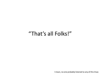 “That’s all Folks!”
I mean, no one probably listened to any of this lmao
 