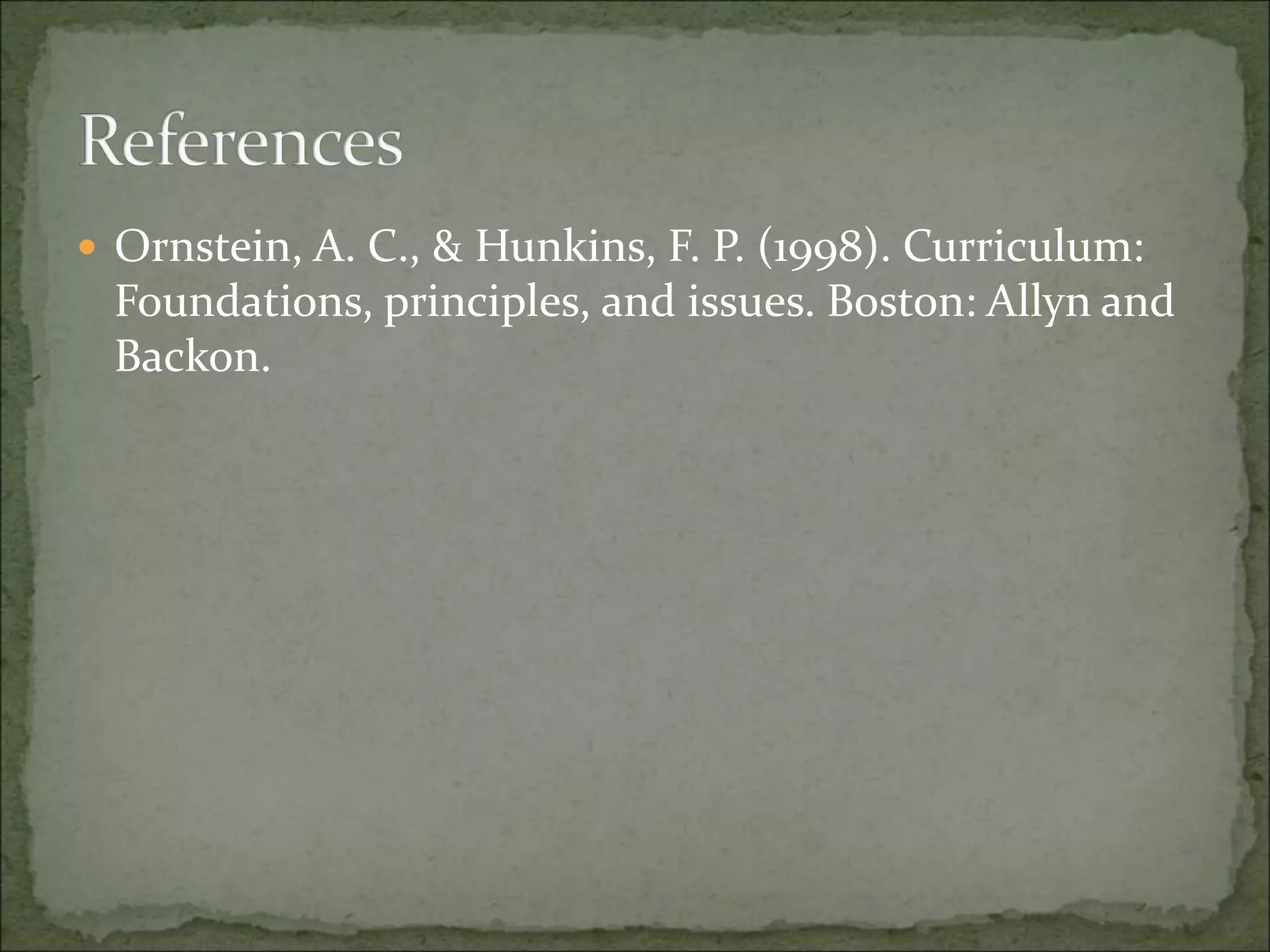  Ornstein, A. C., & Hunkins, F. P. (1998). Curriculum:
Foundations, principles, and issues. Boston: Allyn and
Backon.
 