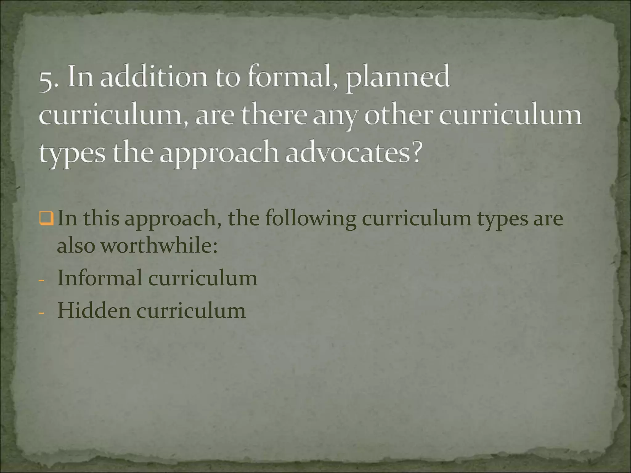 In this approach, the following curriculum types are
also worthwhile:
- Informal curriculum
- Hidden curriculum
 