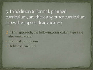 In this approach, the following curriculum types are
also worthwhile:
- Informal curriculum
- Hidden curriculum
 