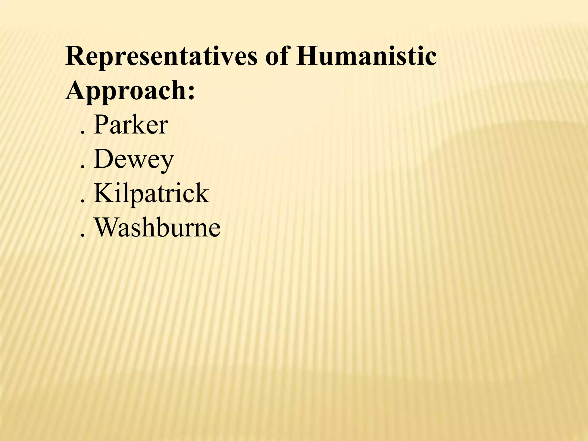 Representatives of Humanistic
Approach:
. Parker
. Dewey
. Kilpatrick
. Washburne
 