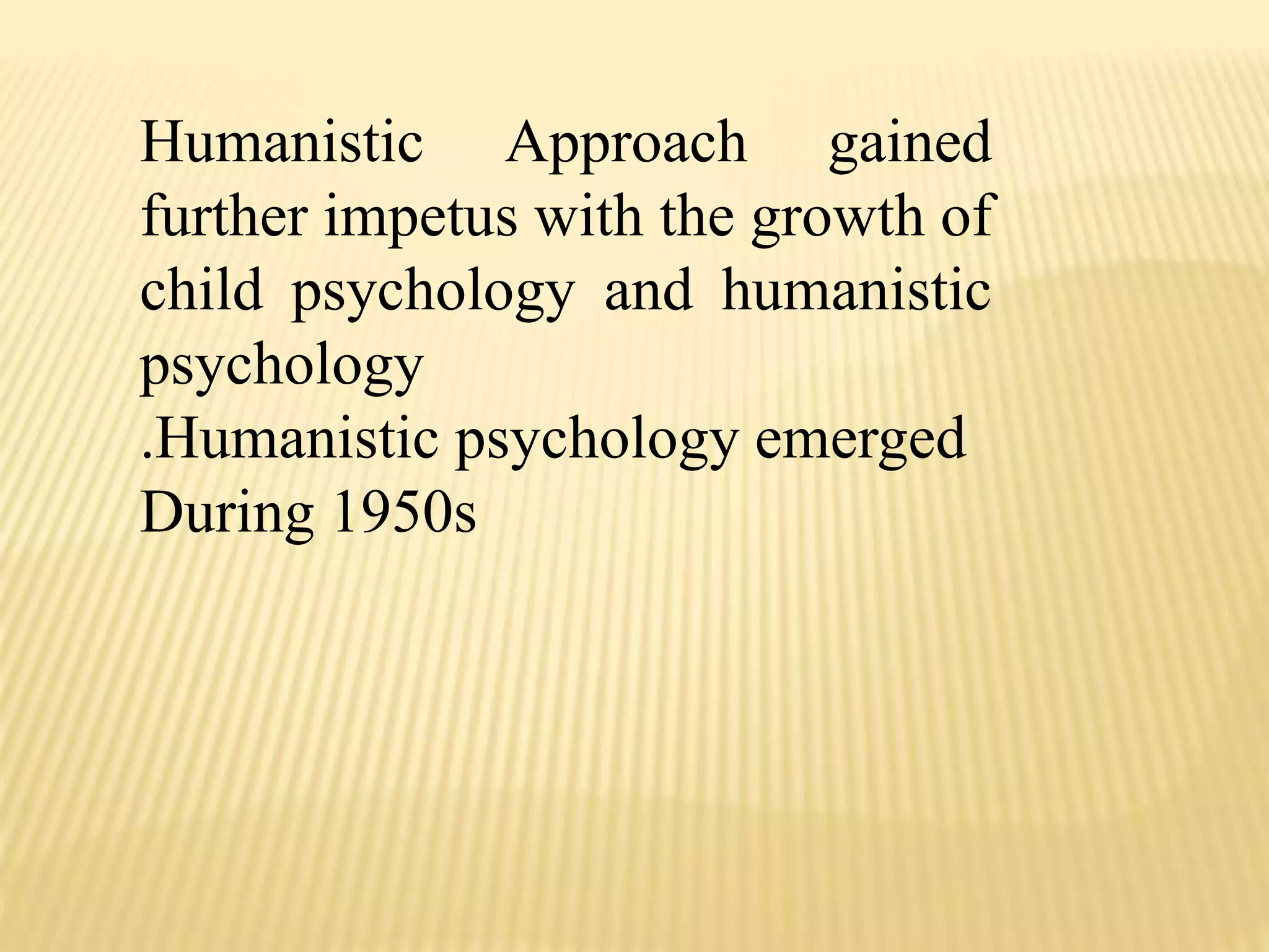 Humanistic Approach gained
further impetus with the growth of
child psychology and humanistic
psychology
.Humanistic psychology emerged
During 1950s
 