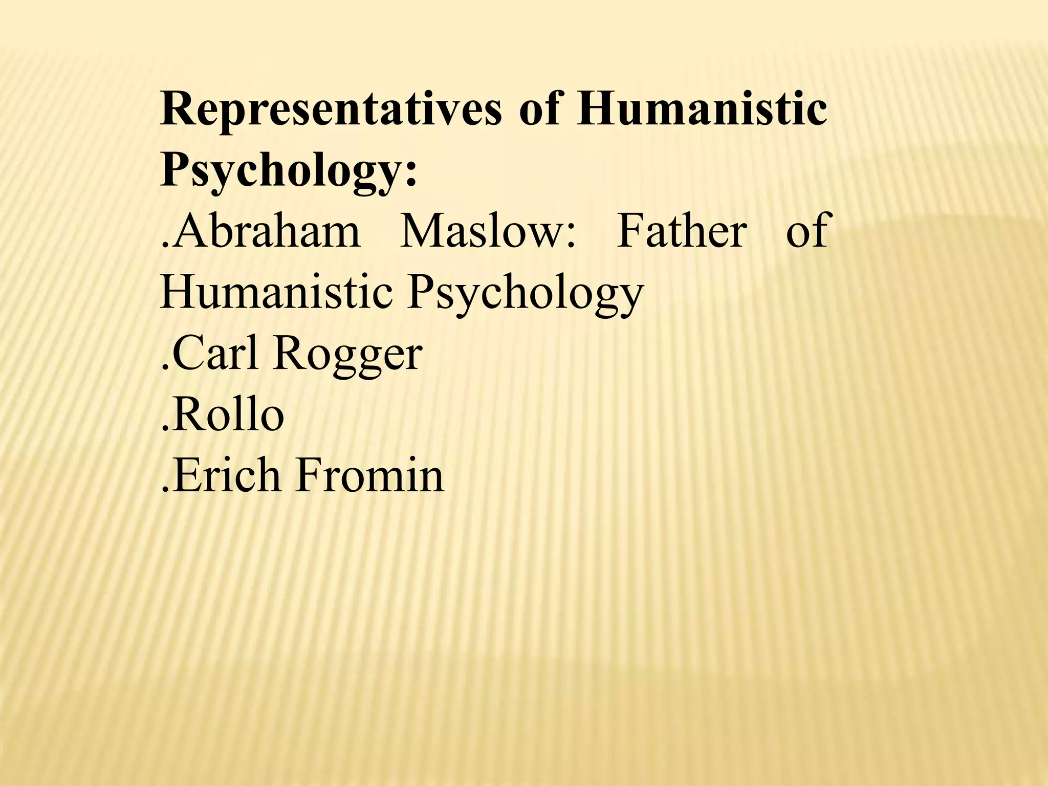 Representatives of Humanistic
Psychology:
.Abraham Maslow: Father of
Humanistic Psychology
.Carl Rogger
.Rollo
.Erich Fromin
 