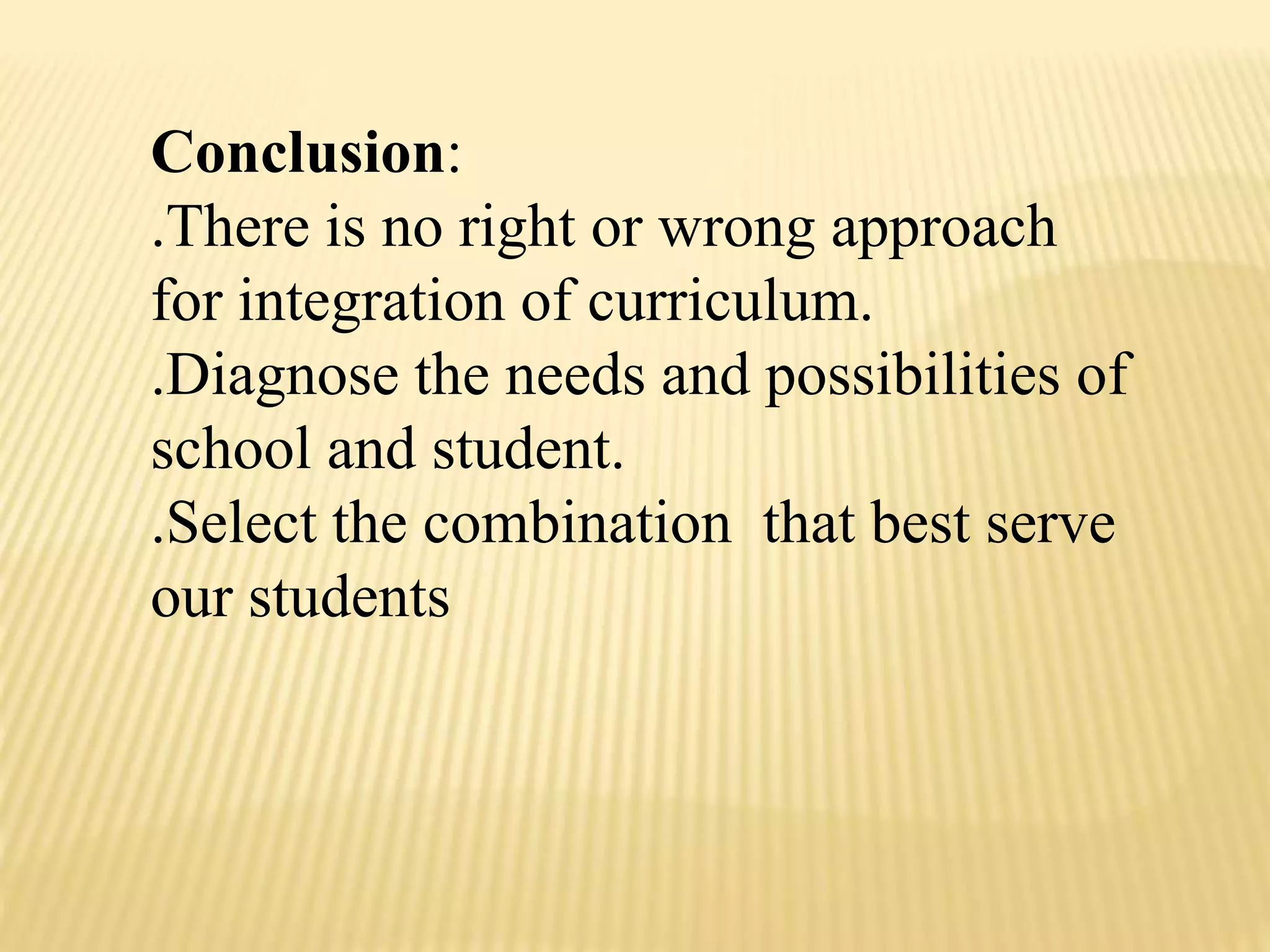 Conclusion:
.There is no right or wrong approach
for integration of curriculum.
.Diagnose the needs and possibilities of
school and student.
.Select the combination that best serve
our students
 