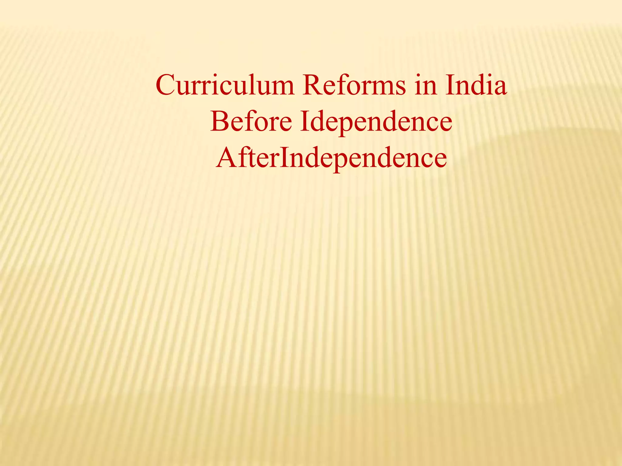 Curriculum Reforms in India
Before Idependence
AfterIndependence
 