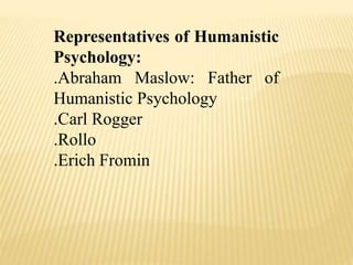Representatives of Humanistic
Psychology:
.Abraham Maslow: Father of
Humanistic Psychology
.Carl Rogger
.Rollo
.Erich Fromin
 