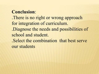 Conclusion:
.There is no right or wrong approach
for integration of curriculum.
.Diagnose the needs and possibilities of
school and student.
.Select the combination that best serve
our students
 
