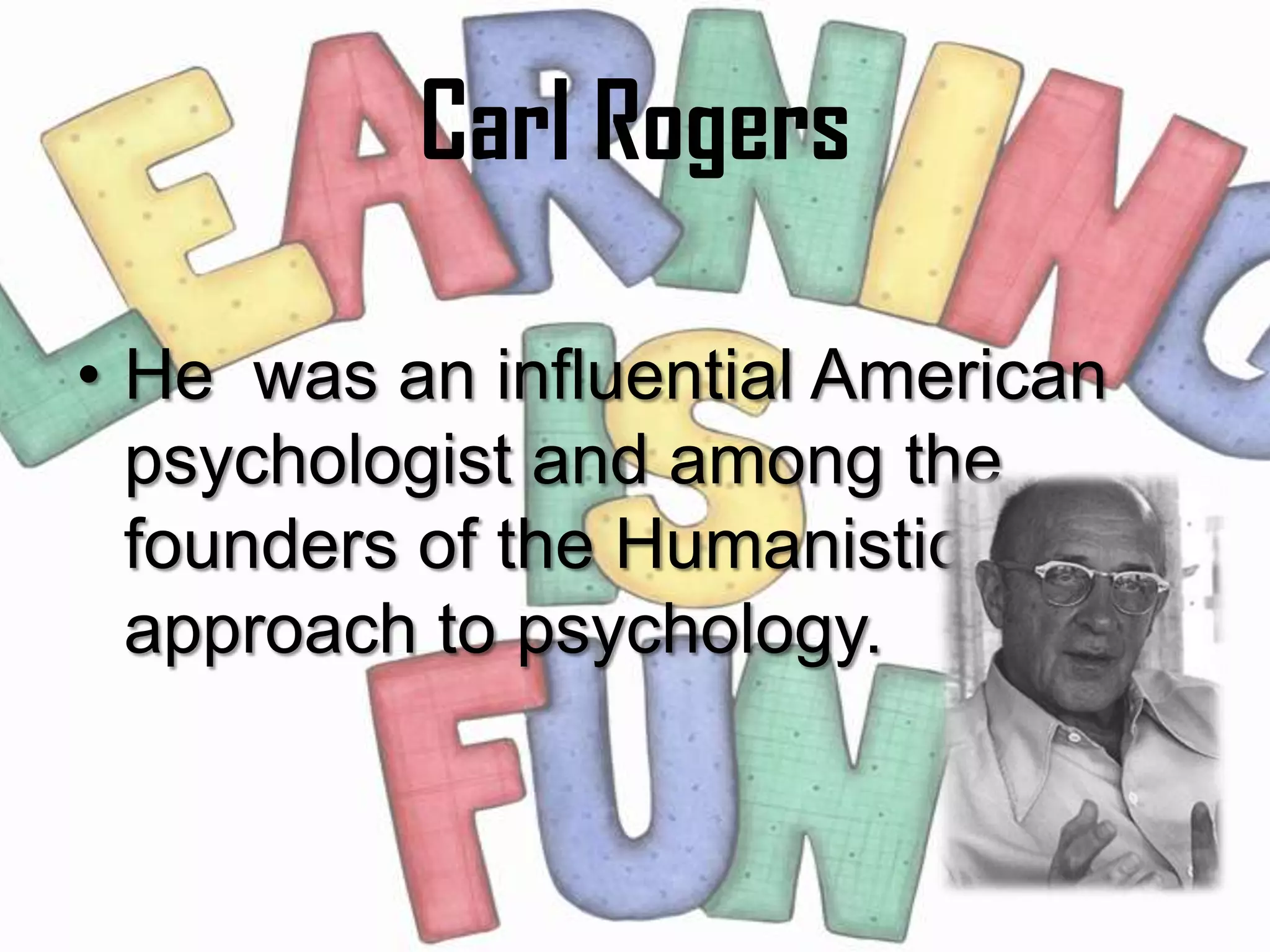 Carl Rogers

• He was an influential American
  psychologist and among the
  founders of the Humanistic
  approach to psychology.
 