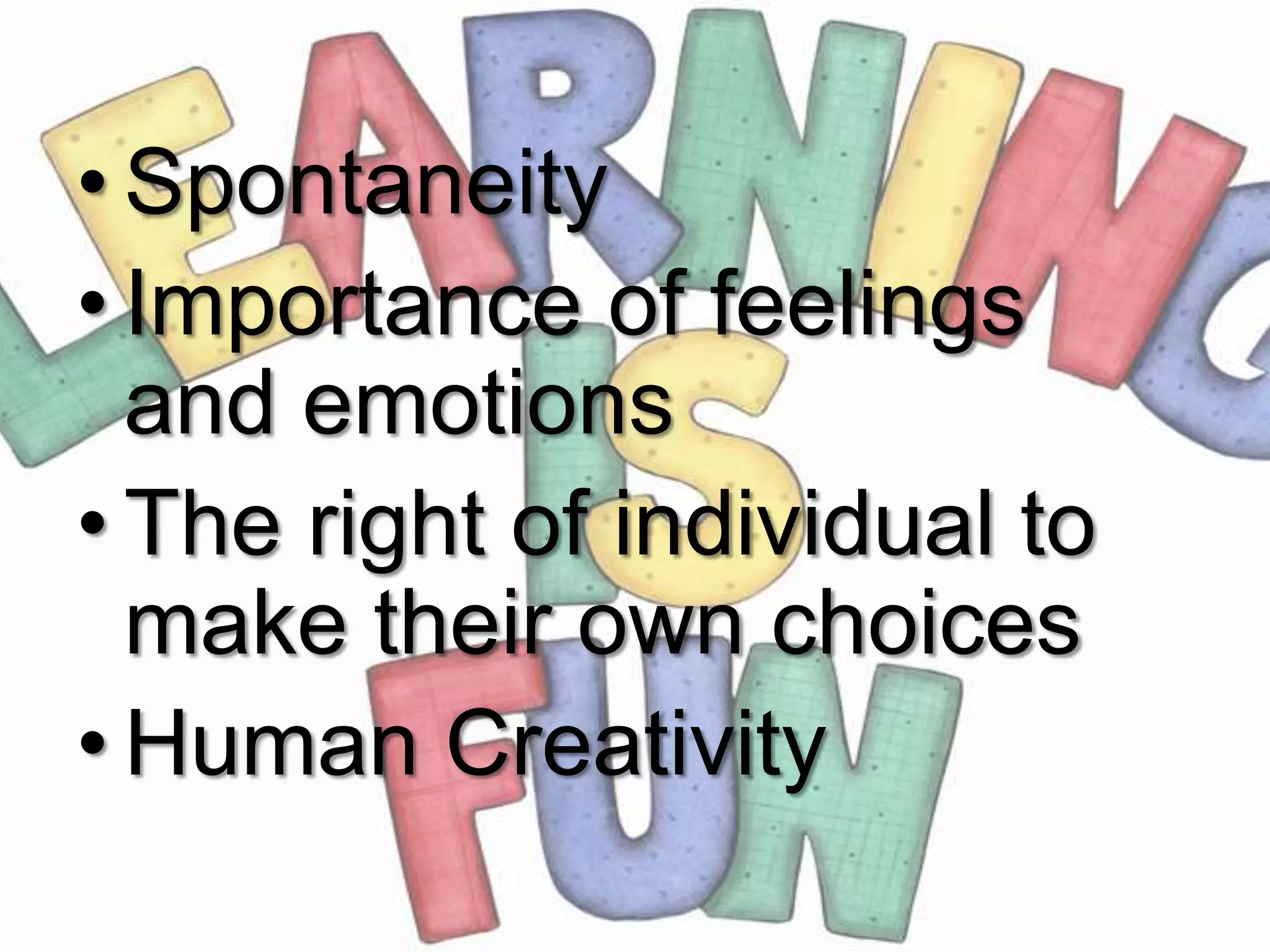 • Spontaneity
• Importance of feelings
  and emotions
• The right of individual to
  make their own choices
• Human Creativity
 