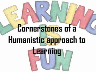 Cornerstones of a
Humanistic approach to
      Learning
 
