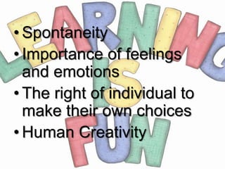 • Spontaneity
• Importance of feelings
  and emotions
• The right of individual to
  make their own choices
• Human Creativity
 