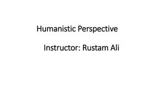 Humanistic Perspective
Instructor: Rustam Ali
 