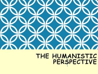 THE HUMANISTIC
PERSPECTIVE
 
