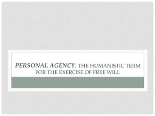 PERSONAL AGENCY: THE HUMANISTIC TERM
FOR THE EXERCISE OF FREE WILL
 