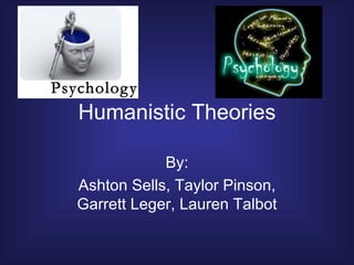 Humanistic Theories By: Ashton Sells, Taylor Pinson, Garrett Leger, Lauren Talbot 
