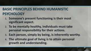1.   Someone’s present functioning is their most
     significant aspect.
2.   To be mentally healthy, individuals must take
     personal responsibility for their actions.
3.   Each person, simply by being, is inherently worthy.
4.   The ultimate goal of living is to attain personal
     growth and understanding.
                                                      5
 