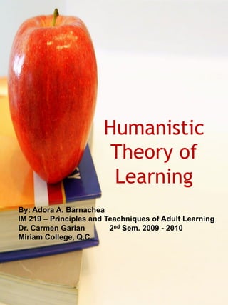 Humanistic
Theory of
Learning
By: Adora A. Barnachea
IM 219 – Principles and Teachniques of Adult Learning
Dr. Carmen Garlan 2nd Sem. 2009 - 2010
Miriam College, Q.C.
 