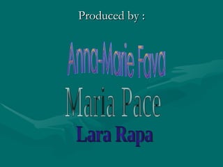 Produced by : Anna-Marie Fava Maria Pace Lara Rapa 