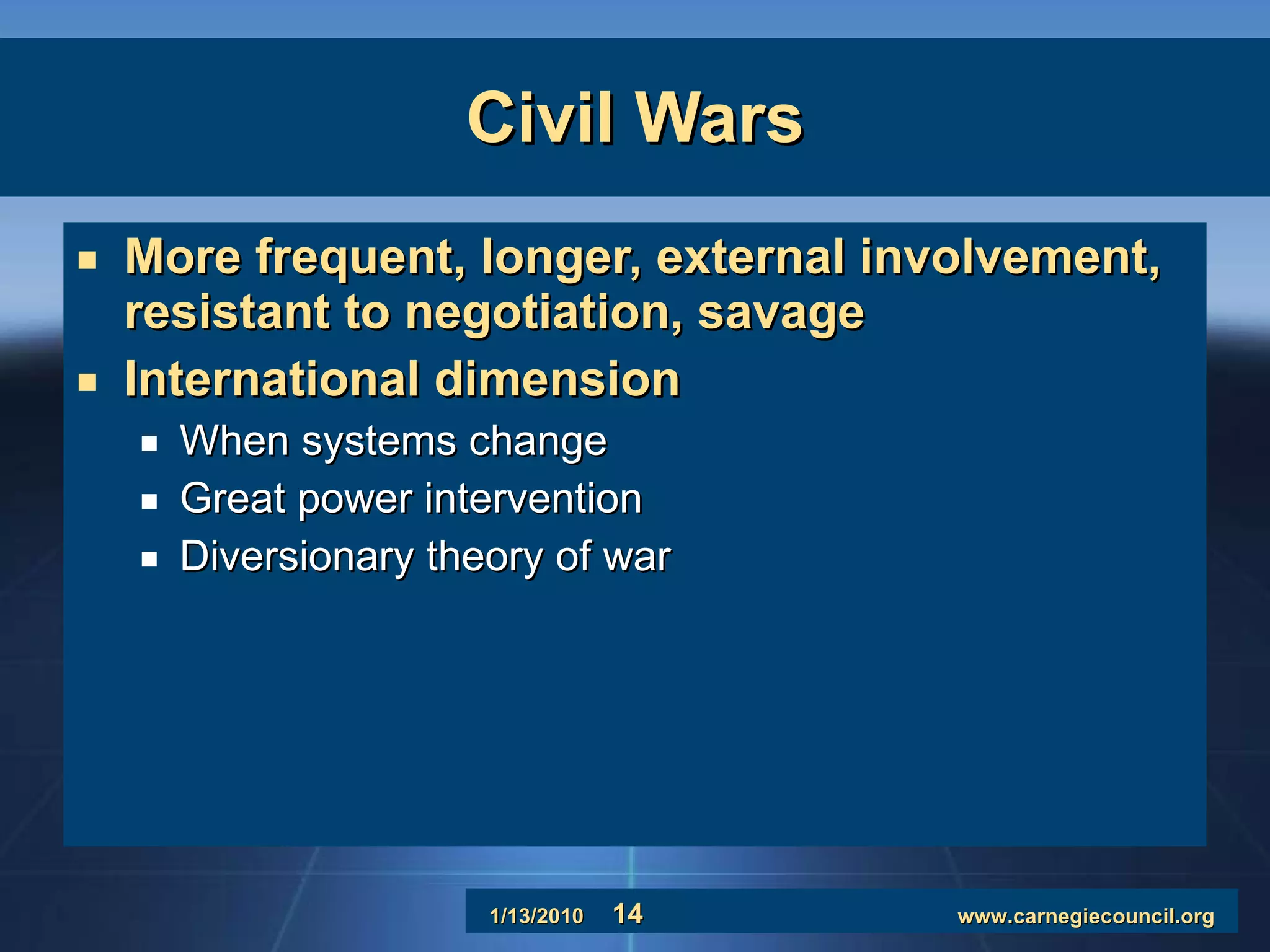 Civil Wars More frequent, longer, external involvement, resistant to negotiation, savage International dimension When systems change  Great power intervention Diversionary theory of war 