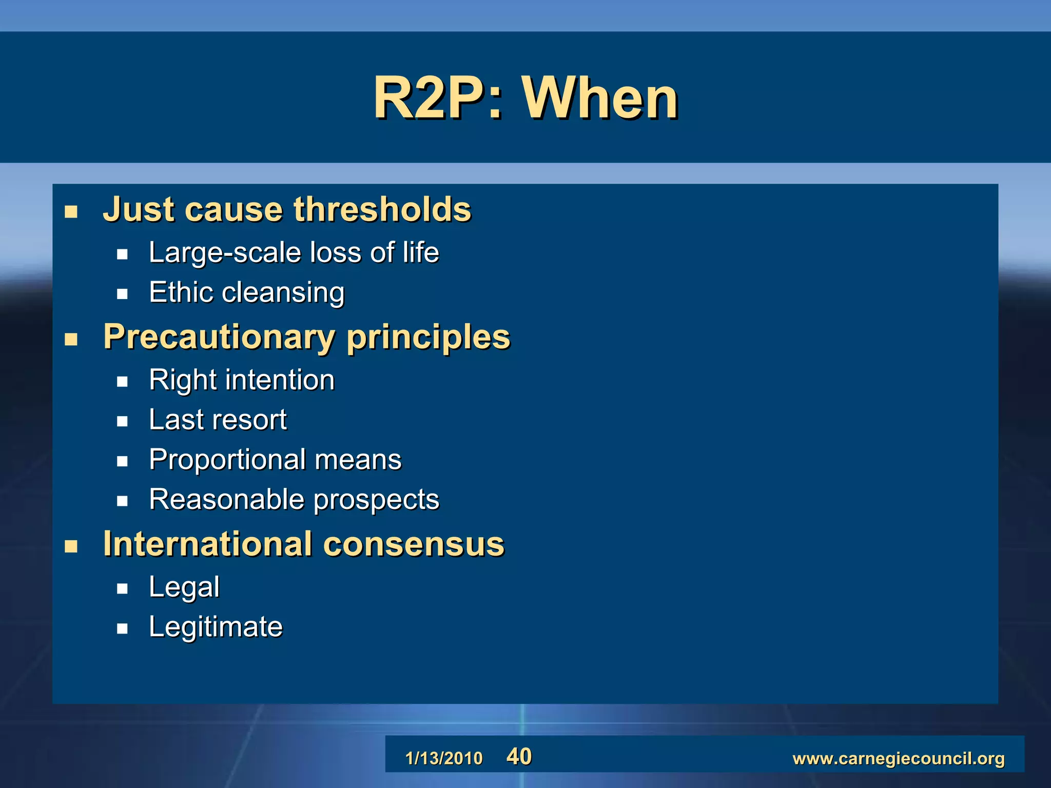 R2P: When Just cause thresholds Large-scale loss of life Ethic cleansing Precautionary principles Right intention Last resort Proportional means Reasonable prospects International consensus Legal Legitimate 