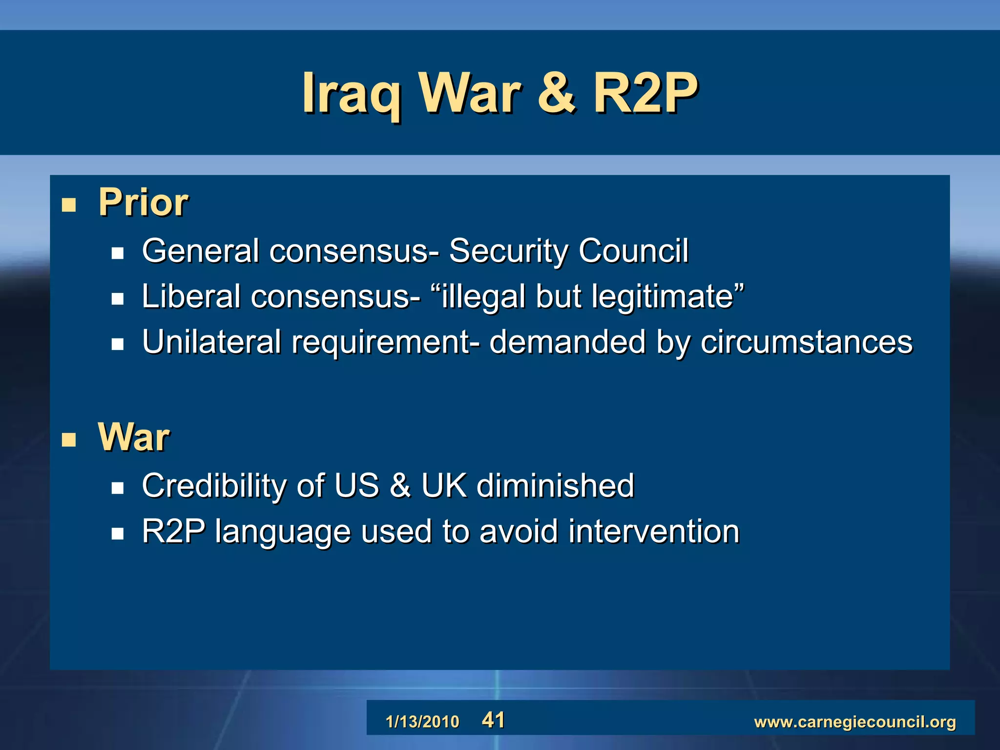 Iraq War & R2P Prior General consensus- Security Council Liberal consensus- “illegal but legitimate” Unilateral requirement- demanded by circumstances War Credibility of US & UK diminished R2P language used to avoid intervention 