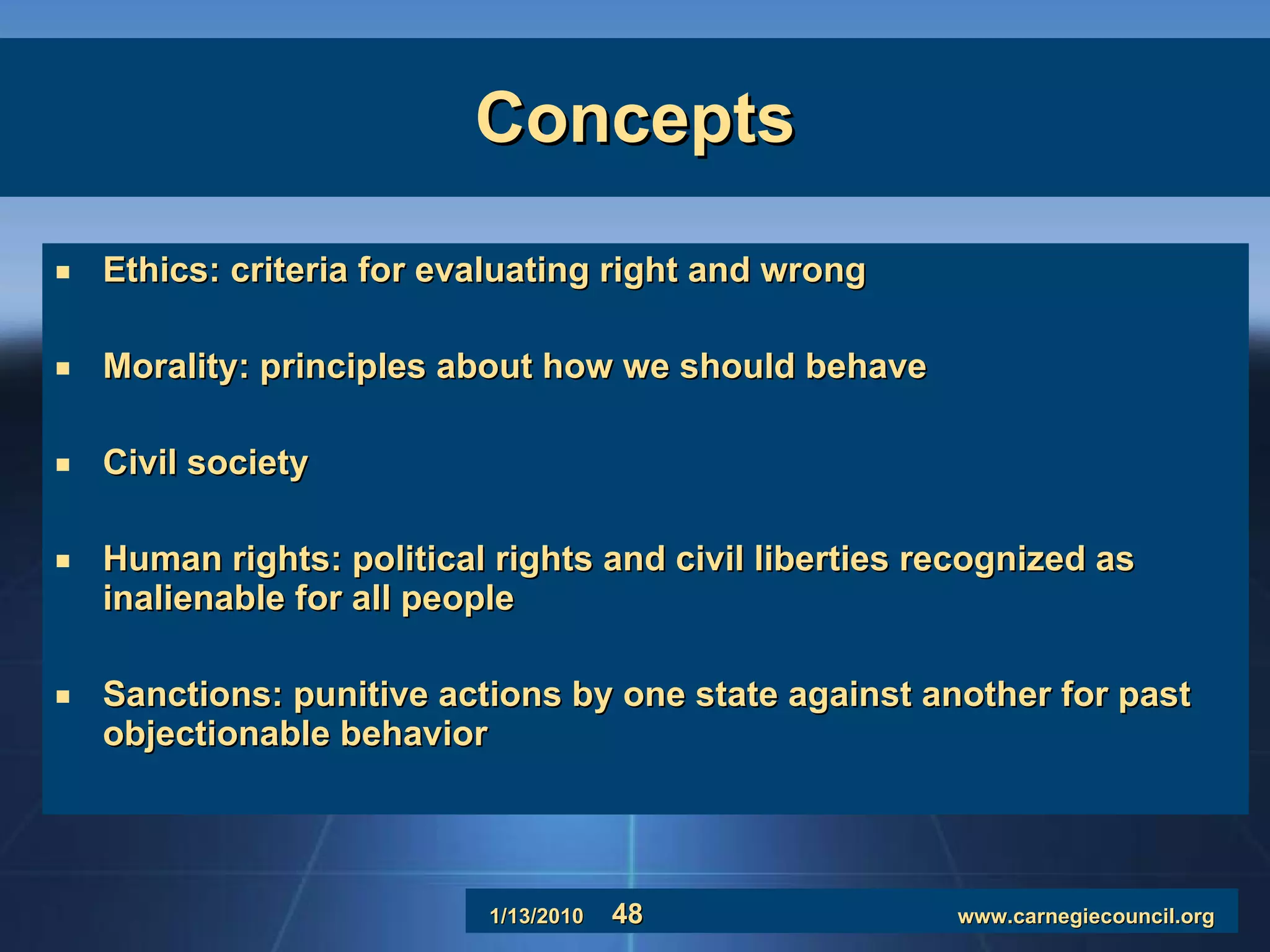 Concepts Ethics: criteria for evaluating right and wrong  Morality: principles about how we should behave Civil society Human rights: political rights and civil liberties recognized as inalienable for all people Sanctions: punitive actions by one state against another for past objectionable behavior 