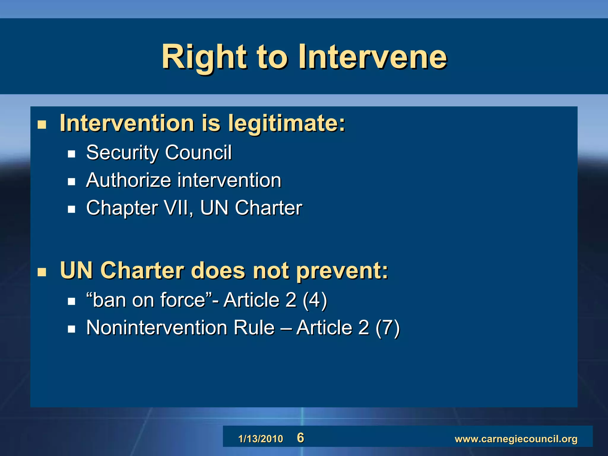 Right to Intervene Intervention is legitimate: Security Council  Authorize intervention Chapter VII, UN Charter UN Charter does not prevent: “ ban on force”- Article 2 (4) Nonintervention Rule – Article 2 (7) 