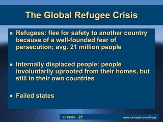 The Global Refugee Crisis Refugees: flee for safety to another country because of a well-founded fear of persecution; avg. 21 million people Internally displaced people: people involuntarily uprooted from their homes, but still in their own countries Failed states 